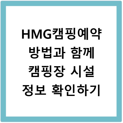 HMG캠핑예약 방법과 함께 캠핑장 시설 정보 확인하기