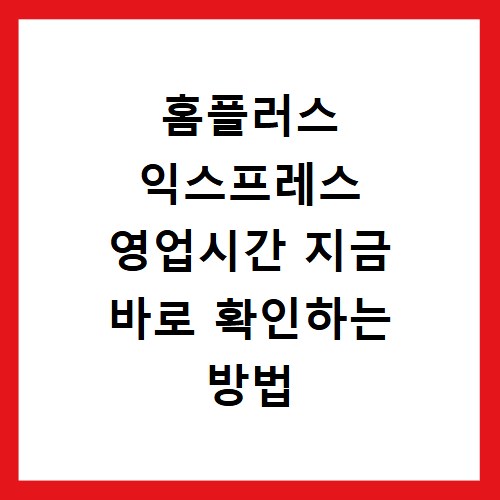 홈플러스 익스프레스 영업시간 지금 바로 확인하는 방법
