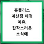 홈플러스 계산점 폐점 이유, 갑작스러운 소식에 놀란 당신을 위해