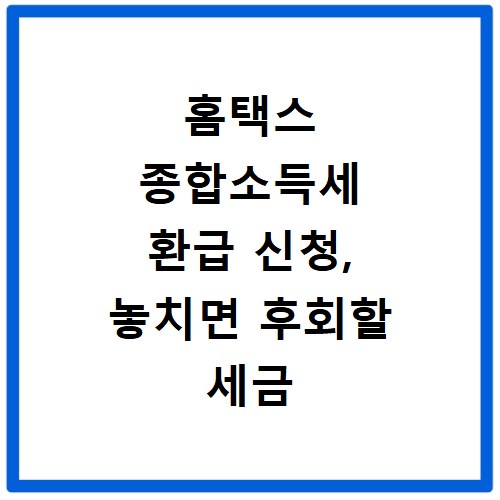 홈택스 종합소득세 환급 신청, 놓치면 후회할 세금 돌려받는 법