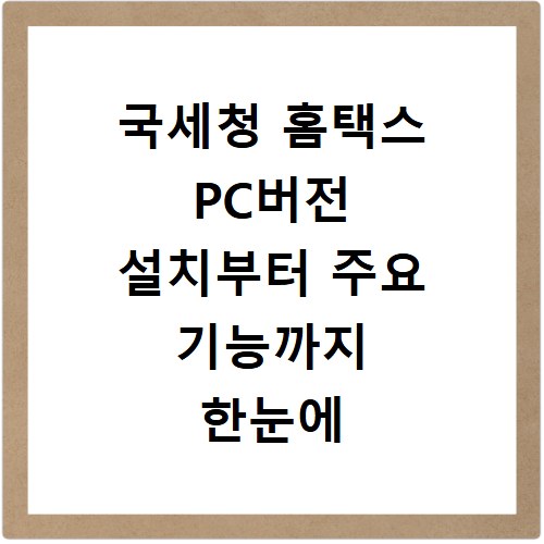 국세청 홈택스 PC버전 설치부터 주요 기능까지 한눈에 보기