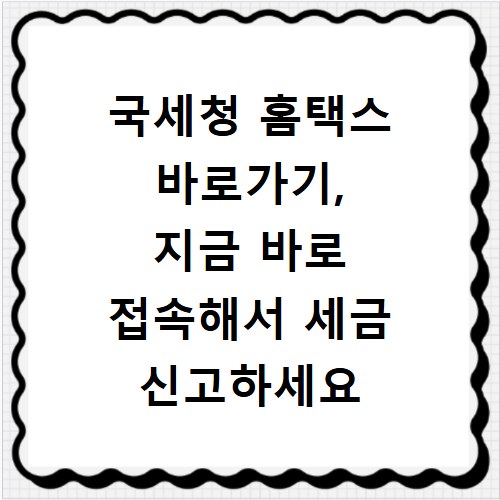 국세청 홈택스 바로가기, 지금 바로 접속해서 세금 신고하세요