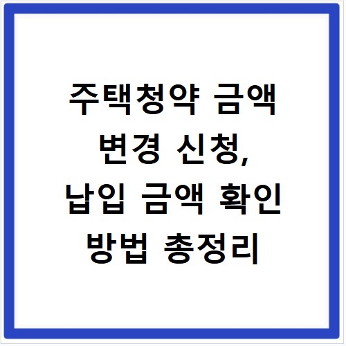주택청약 금액 변경 신청, 납입 금액 확인 방법 총정리