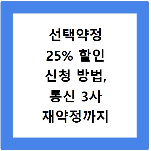 선택약정 25% 할인 신청 방법, 통신 3사 재약정까지 총정리