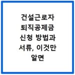 건설근로자 퇴직공제금 신청 방법과 서류, 이것만 알면 끝