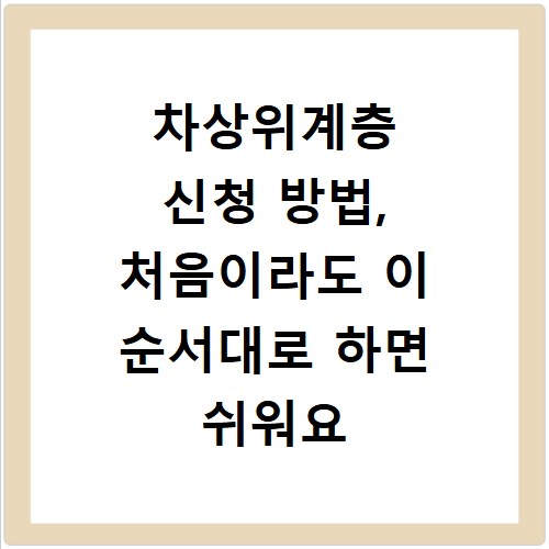 차상위계층 신청 방법, 처음이라도 이 순서대로 하면 쉬워요