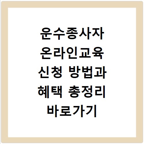 운수종사자 온라인교육 신청 방법과 혜택 총정리 바로가기