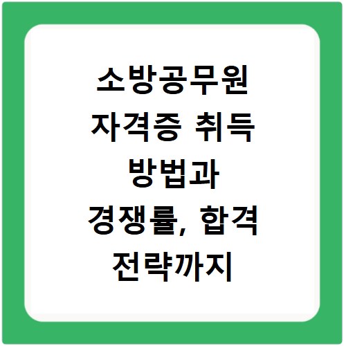 소방공무원 자격증 취득 방법과 경쟁률, 합격 전략까지 모두 알려드림