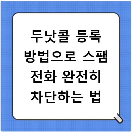 두낫콜 등록 방법으로 스팸 전화 완전히 차단하는 법