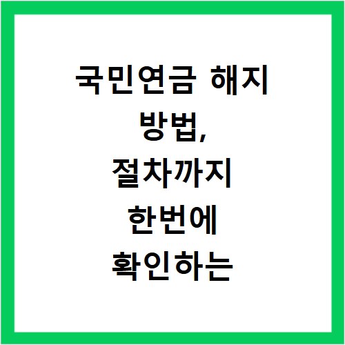 국민연금 해지 방법, 절차까지 한번에 확인하는 쉬운 방법