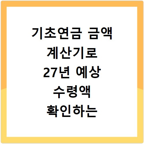 기초연금 금액 계산기로 27년 예상 수령액 확인하는 방법