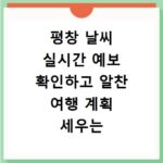 평창 날씨 실시간 예보 확인하고 알찬 여행 계획 세우는 법