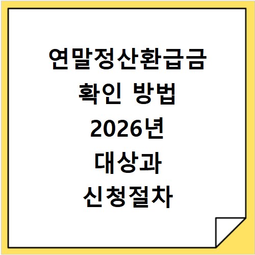연말정산환급금 확인 방법 2026년 대상과 신청절차 알아보기