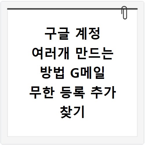 구글 계정 여러개 만드는 방법 G메일 무한 등록 추가 찾기