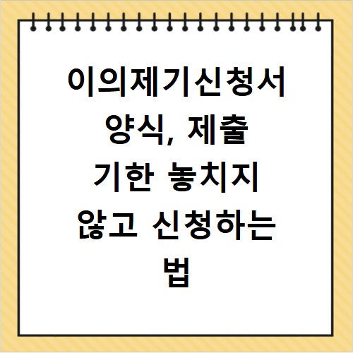 이의제기신청서 양식, 제출 기한 놓치지 않고 신청하는 법