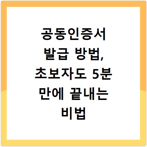 공동인증서 발급 방법, 초보자도 5분 만에 끝내는 비법