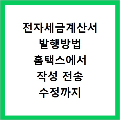 전자세금계산서 발행방법 홈택스에서 작성 전송 수정까지