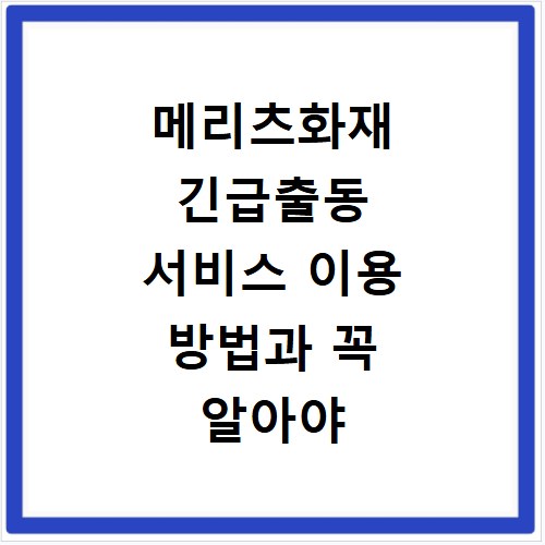 메리츠화재 긴급출동 서비스 이용 방법과 꼭 알아야 할 주의사항