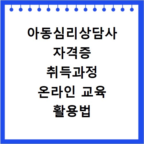 아동심리상담사 자격증 취득과정 온라인 교육 활용법 알아보기