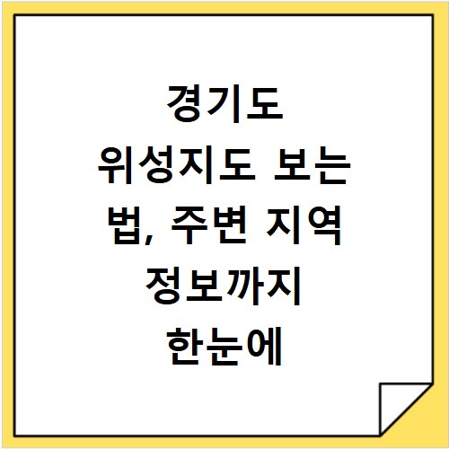경기도 위성지도 보는 법, 주변 지역 정보까지 한눈에 확인해요