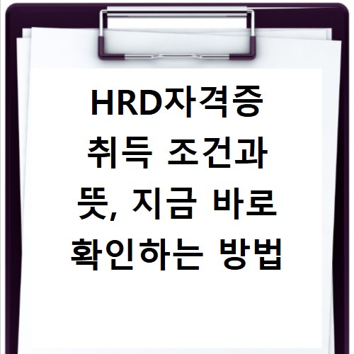 HRD자격증 취득 조건과 뜻, 지금 바로 확인하는 방법