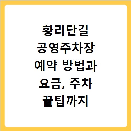 황리단길 공영주차장 예약 방법과 요금, 주차 꿀팁까지 한 번에