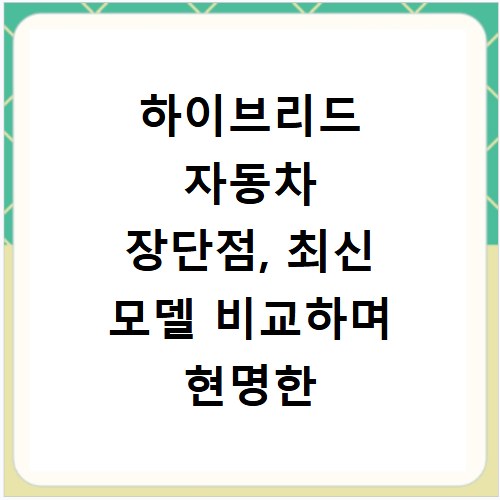 하이브리드 자동차 장단점, 최신 모델 비교하며 현명한 선택하기