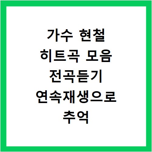 가수 현철 히트곡 모음 전곡듣기 연속재생으로 추억 속으로
