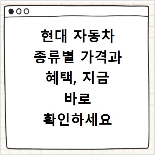 현대 자동차 종류별 가격과 혜택, 지금 바로 확인하세요