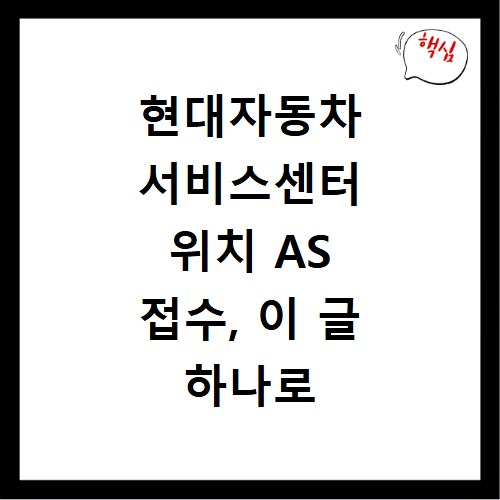 현대자동차 서비스센터 위치 AS 접수, 이 글 하나로 해결하세요