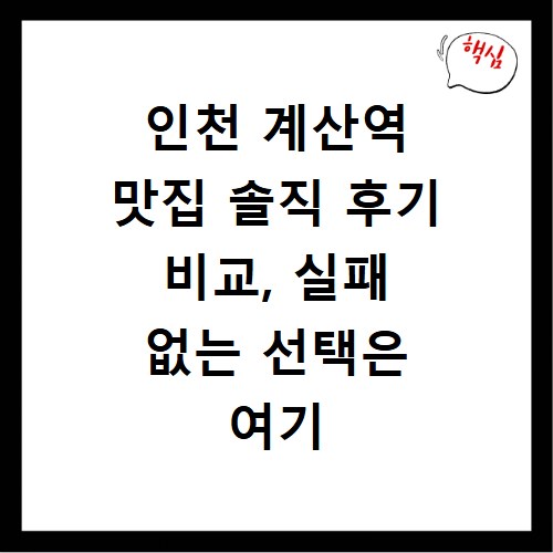 인천 계산역 맛집 솔직 후기 비교, 실패 없는 선택은 여기