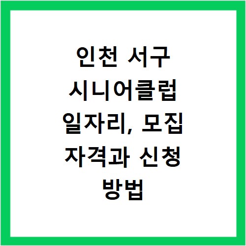 인천 서구 시니어클럽 일자리, 모집 자격과 신청 방법 총정리
