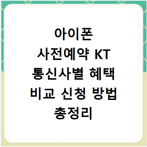아이폰 사전예약 KT 통신사별 혜택 비교 신청 방법 총정리