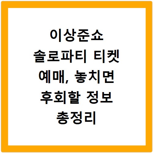 이상준쇼 솔로파티 티켓 예매, 놓치면 후회할 정보 총정리