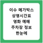이수 메가박스 상영시간표 영화 예매 주차장 정보 한눈에 보기