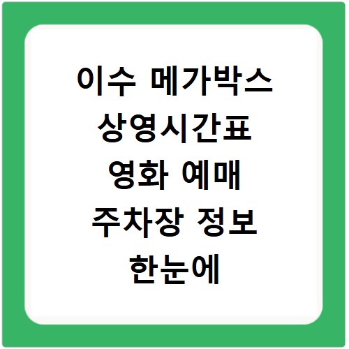 이수 메가박스 상영시간표 영화 예매 주차장 정보 한눈에 보기