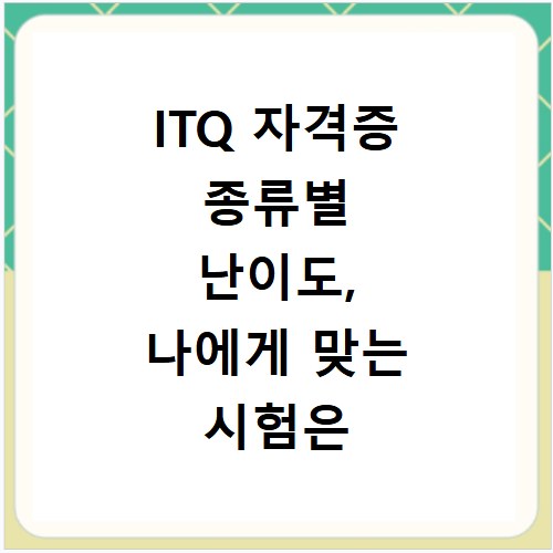 ITQ 자격증 종류별 난이도, 나에게 맞는 시험은 무엇일까