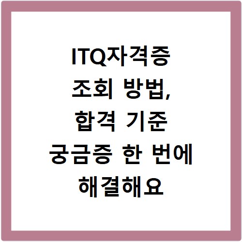 ITQ자격증 조회 방법, 합격 기준 궁금증 한 번에 해결해요