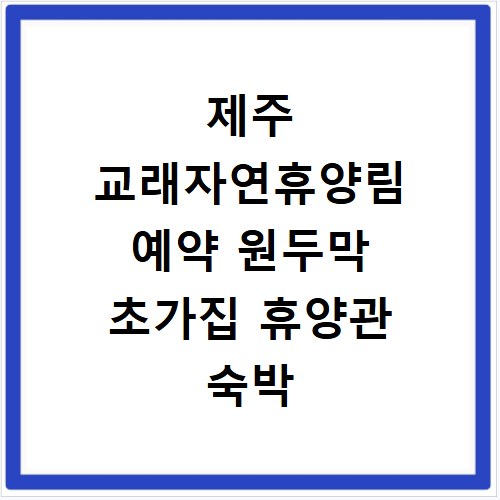 제주 교래자연휴양림 예약 원두막 초가집 휴양관 숙박 정보 총정리