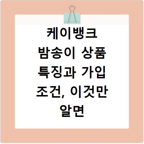 케이뱅크 밤송이 상품 특징과 가입 조건, 이것만 알면 끝나요