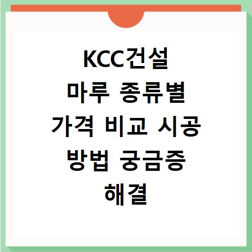 KCC건설 마루 종류별 가격 비교 시공 방법 궁금증 해결