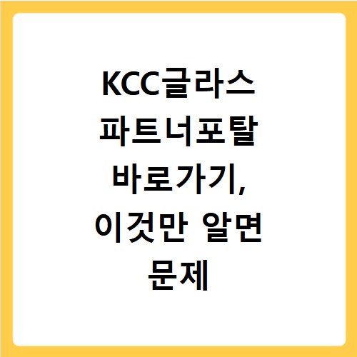 KCC글라스 파트너포탈 바로가기, 이것만 알면 문제 해결 끝