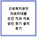 근로복지공단 의료비대출 조건 치과 치료 승인 후기 솔직 후기