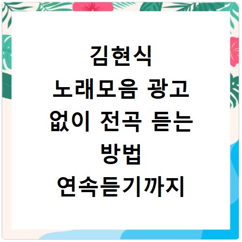 김현식 노래모음 광고 없이 전곡 듣는 방법 연속듣기까지