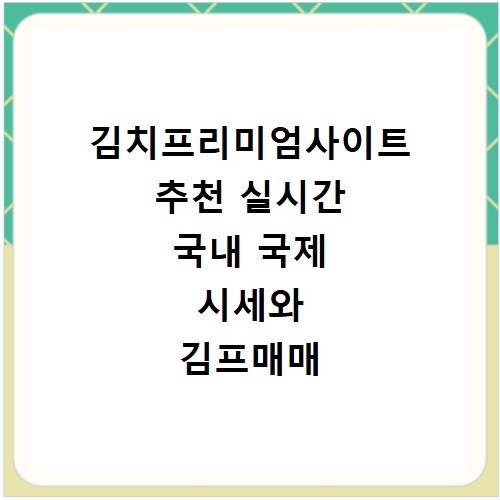 김치프리미엄사이트 추천 실시간 국내 국제 시세와 김프매매 확인법