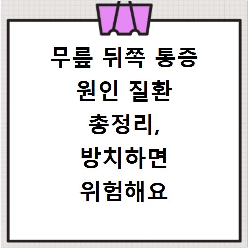 무릎 뒤쪽 통증 원인 질환 총정리, 방치하면 위험해요