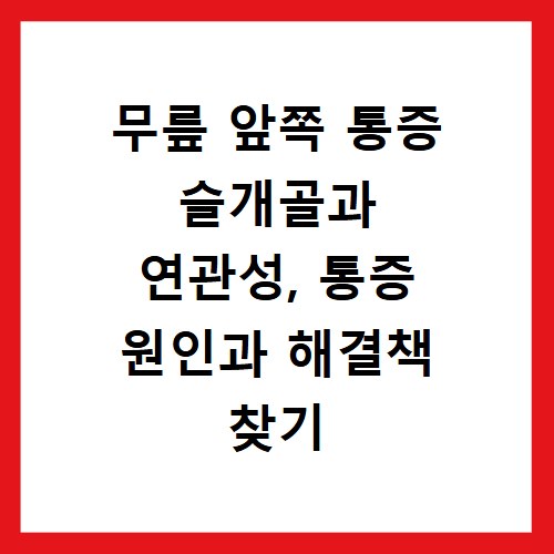 무릎 앞쪽 통증 슬개골과 연관성, 통증 원인과 해결책 찾기