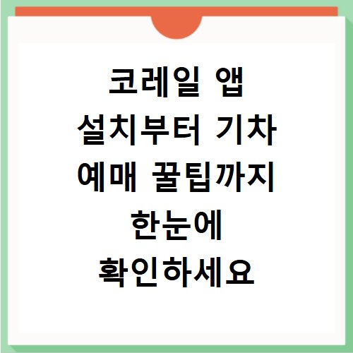 코레일 앱 설치부터 기차 예매 꿀팁까지 한눈에 확인하세요