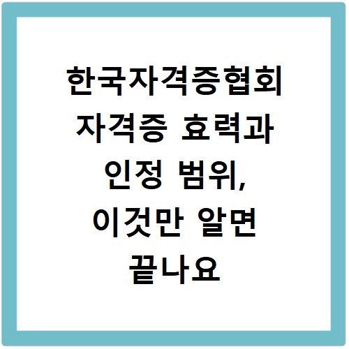 한국자격증협회 자격증 효력과 인정 범위, 이것만 알면 끝나요
