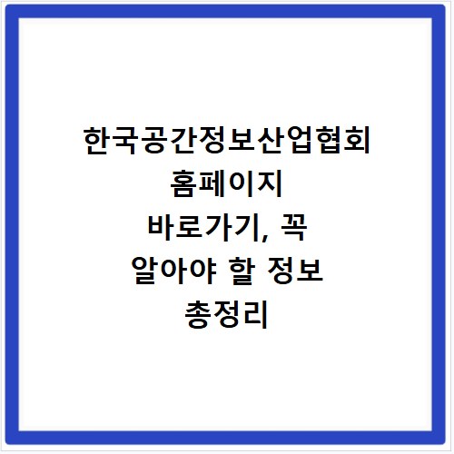 한국공간정보산업협회 홈페이지 바로가기, 꼭 알아야 할 정보 총정리